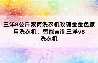 三洋8公斤滚筒洗衣机玫瑰金金色家用洗衣机，智能wifi 三洋v8洗衣机